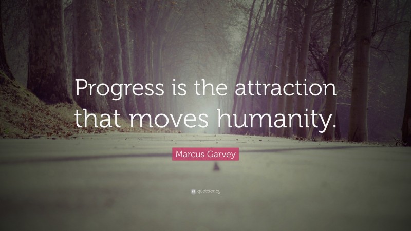 Marcus Garvey Quote: “Progress is the attraction that moves humanity.”