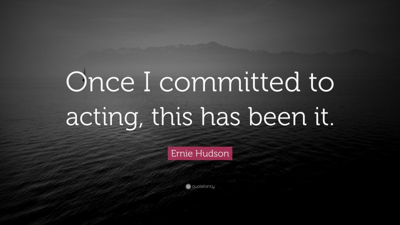 Ernie Hudson Quote: “Once I committed to acting, this has been it.”