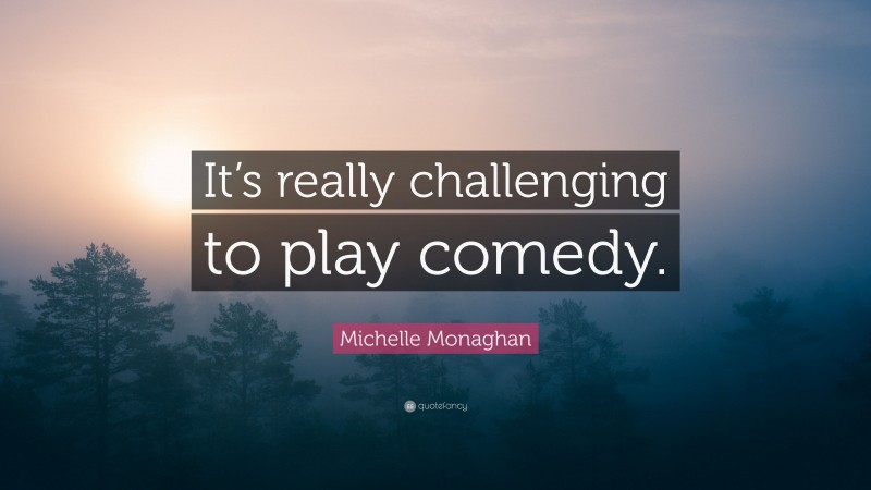 Michelle Monaghan Quote: “It’s really challenging to play comedy.”