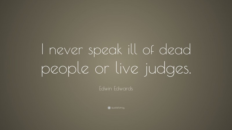 Edwin Edwards Quote: “I never speak ill of dead people or live judges.”