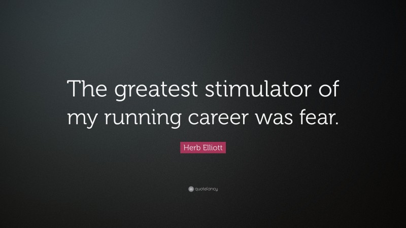 Herb Elliott Quote: “The greatest stimulator of my running career was fear.”