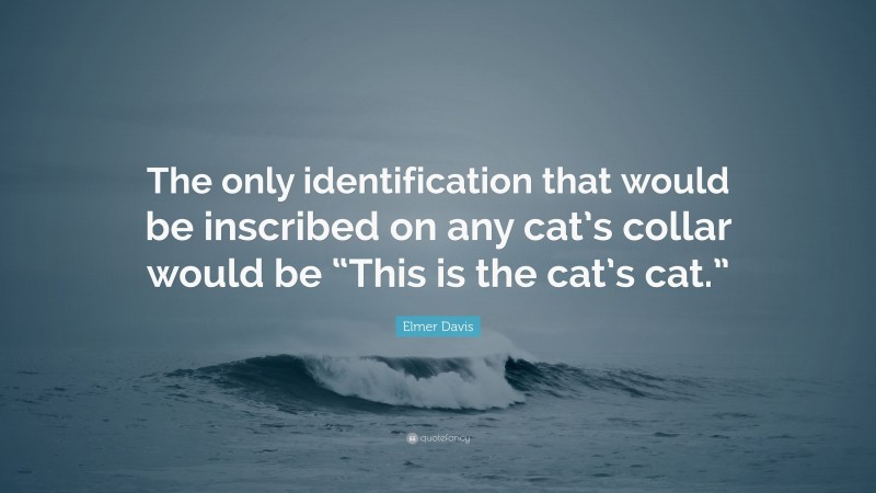 Elmer Davis Quote: “The only identification that would be inscribed on any cat’s collar would be “This is the cat’s cat.””