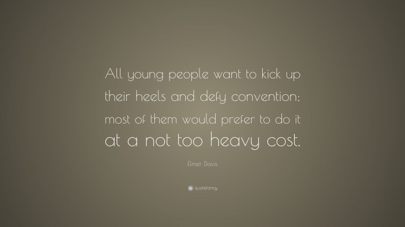 Elmer Davis Quote: “All young people want to kick up their heels and defy convention; most of them would prefer to do it at a not too heavy cost.”