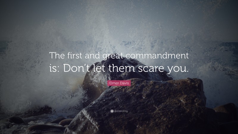 Elmer Davis Quote: “The first and great commandment is: Don’t let them scare you.”