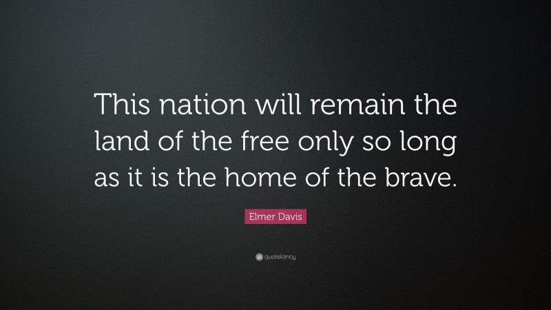 Elmer Davis Quote: “This nation will remain the land of the free only so long as it is the home of the brave.”