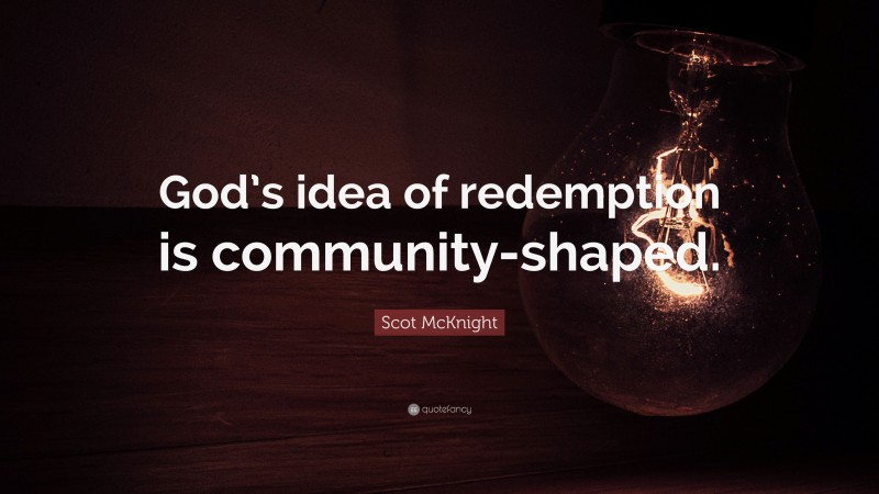 Scot McKnight Quote: “God’s idea of redemption is community-shaped.”
