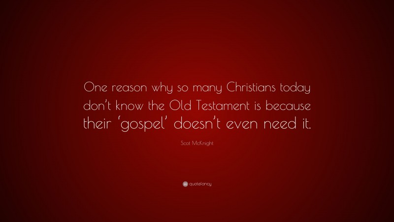Scot McKnight Quote: “One reason why so many Christians today don’t know the Old Testament is because their ‘gospel’ doesn’t even need it.”
