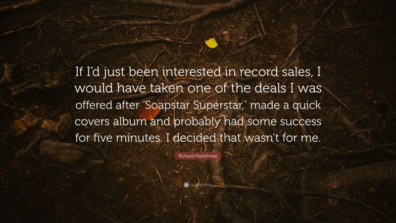 Richard Fleeshman Quote: “If I’d just been interested in record sales, I would have taken one of the deals I was offered after ‘Soapstar Superstar,’ made a quick covers album and probably had some success for five minutes. I decided that wasn’t for me.”