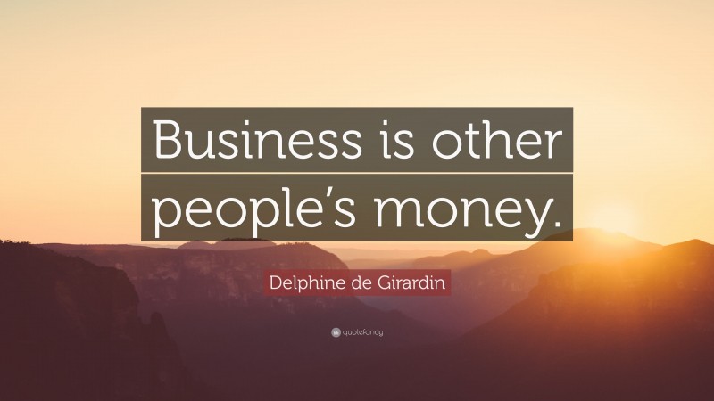 Delphine de Girardin Quote: “Business is other people’s money.”
