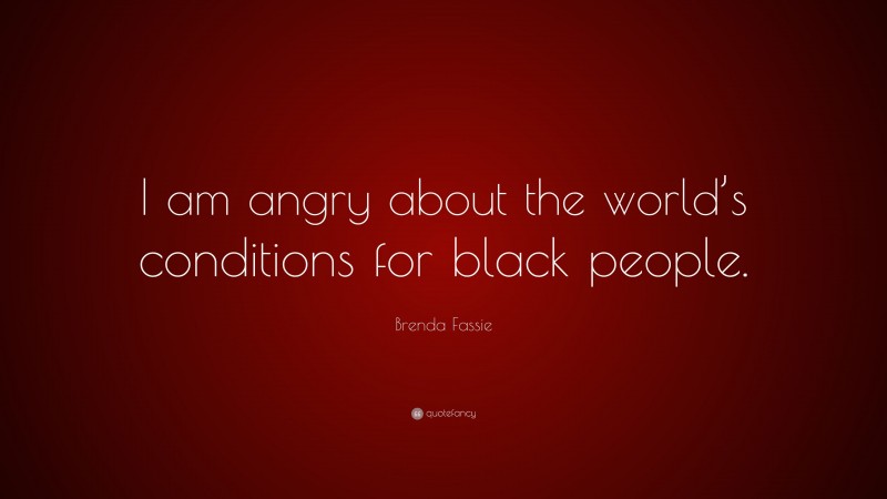 Brenda Fassie Quote: “I am angry about the world’s conditions for black people.”