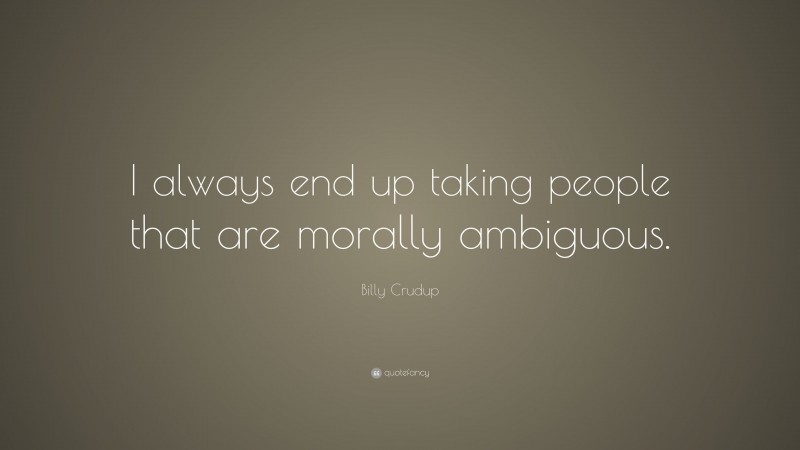 Billy Crudup Quote: “I always end up taking people that are morally ambiguous.”