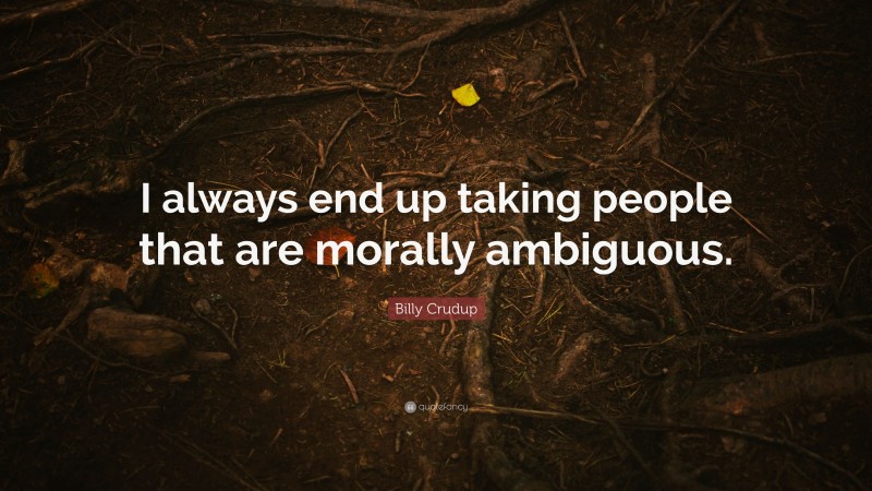 Billy Crudup Quote: “I always end up taking people that are morally ambiguous.”