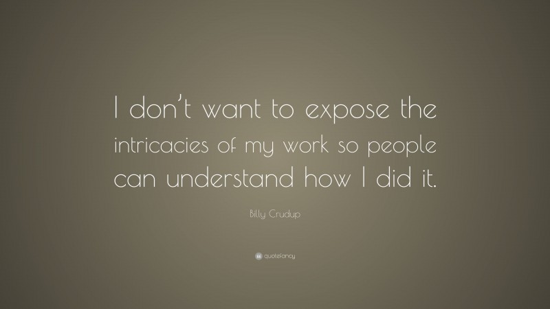 Billy Crudup Quote: “I don’t want to expose the intricacies of my work so people can understand how I did it.”