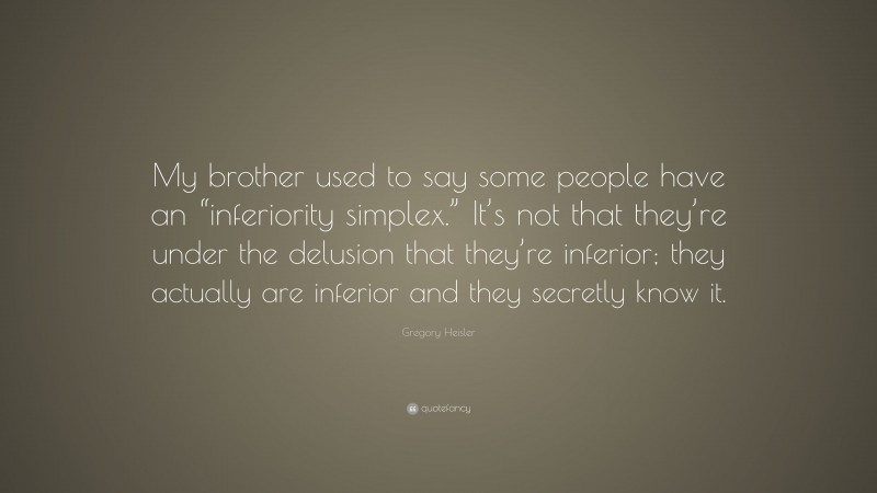 Gregory Heisler Quote: “My brother used to say some people have an “inferiority simplex.” It’s not that they’re under the delusion that they’re inferior; they actually are inferior and they secretly know it.”