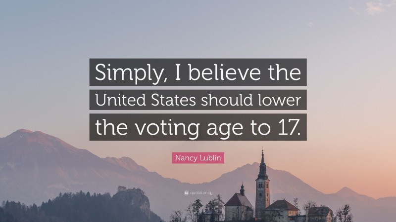 Nancy Lublin Quote: “Simply, I believe the United States should lower the voting age to 17.”