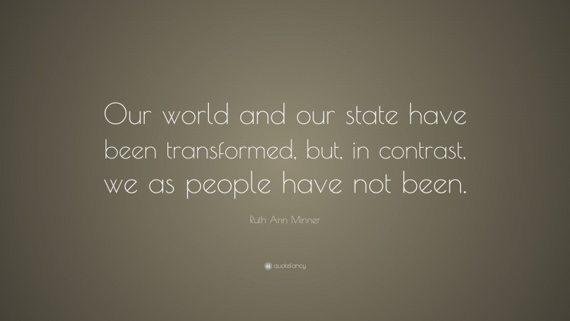 Ruth Ann Minner Quote: “Our world and our state have been transformed, but, in contrast, we as people have not been.”