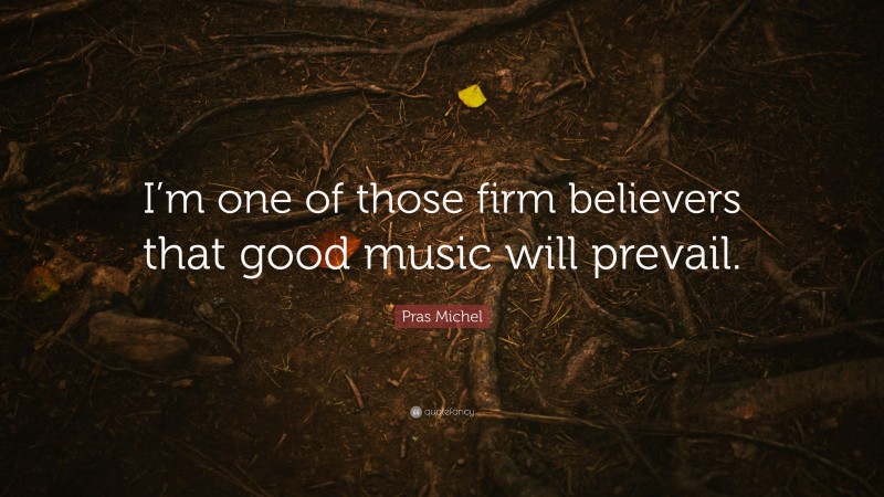 Pras Michel Quote: “I’m one of those firm believers that good music will prevail.”
