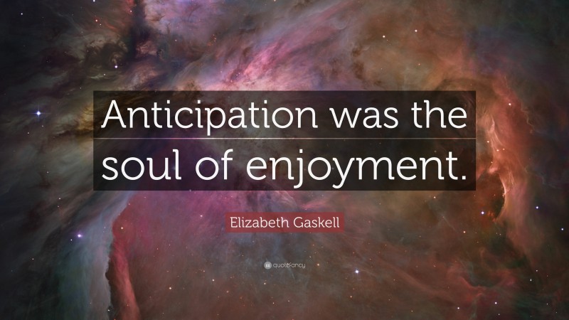 Elizabeth Gaskell Quote: “Anticipation was the soul of enjoyment.”