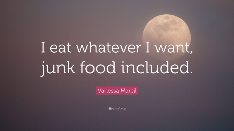 Vanessa Marcil Quote: “I eat whatever I want, junk food included.”