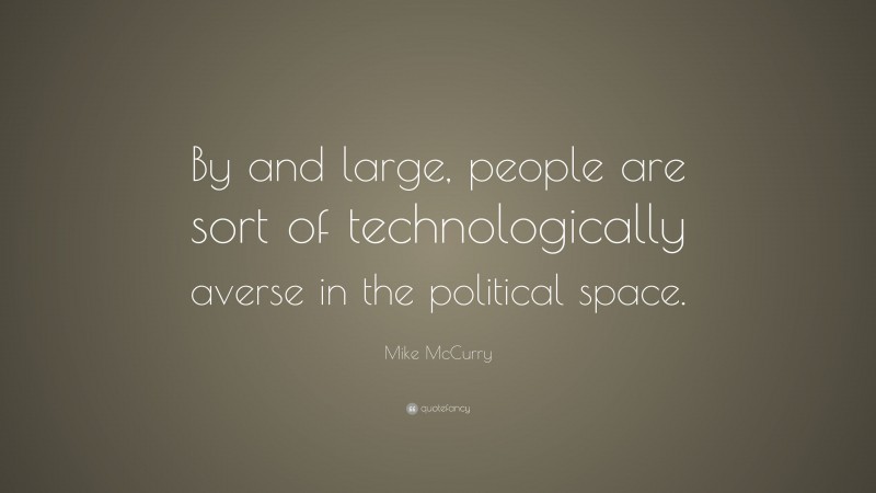 Mike McCurry Quote: “By and large, people are sort of technologically averse in the political space.”