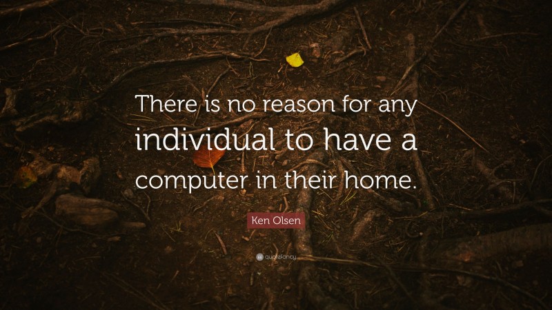 Ken Olsen Quote: “There is no reason for any individual to have a computer in their home.”