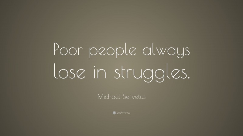 Michael Servetus Quote: “Poor people always lose in struggles.”