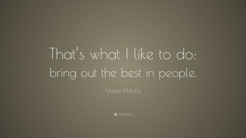 Megan Mullally Quote: “That’s what I like to do: bring out the best in people.”