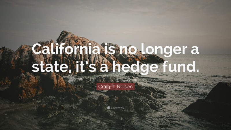 Craig T. Nelson Quote: “California is no longer a state, it’s a hedge fund.”