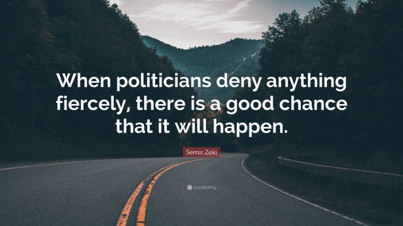 Semir Zeki Quote: “When politicians deny anything fiercely, there is a good chance that it will happen.”