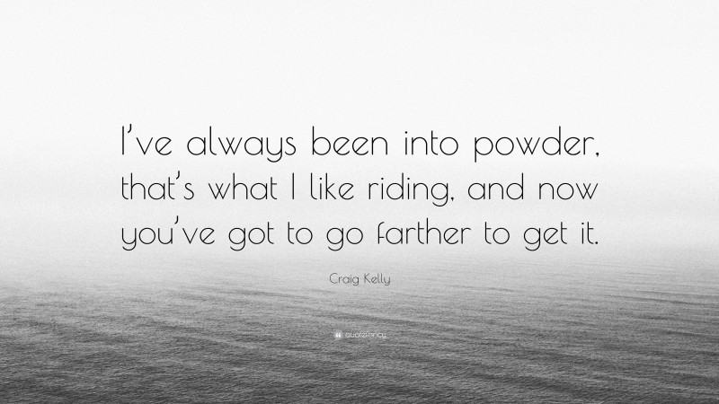 Craig Kelly Quote: “I’ve always been into powder, that’s what I like riding, and now you’ve got to go farther to get it.”