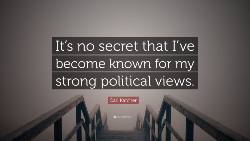 Carl Karcher Quote: “It’s no secret that I’ve become known for my strong political views.”