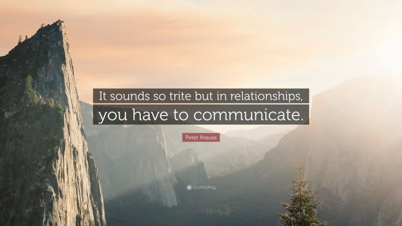 Peter Krause Quote: “It sounds so trite but in relationships, you have to communicate.”