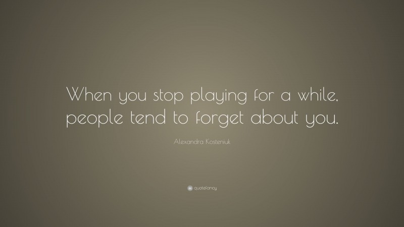 Alexandra Kosteniuk Quote: “When you stop playing for a while, people tend to forget about you.”