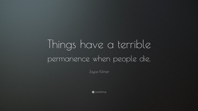 Joyce Kilmer Quote: “Things have a terrible permanence when people die.”