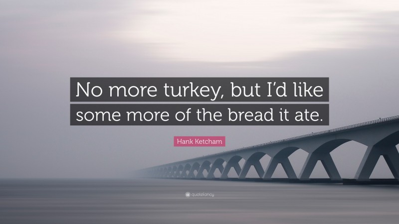 Hank Ketcham Quote: “No more turkey, but I’d like some more of the bread it ate.”