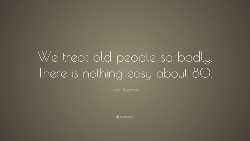 Jack Klugman Quote: “We treat old people so badly. There is nothing easy about 80.”