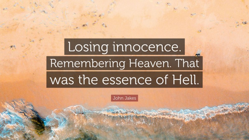 John Jakes Quote: “Losing innocence. Remembering Heaven. That was the essence of Hell.”
