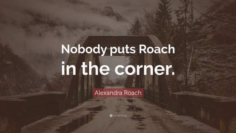 Alexandra Roach Quote: “Nobody puts Roach in the corner.”