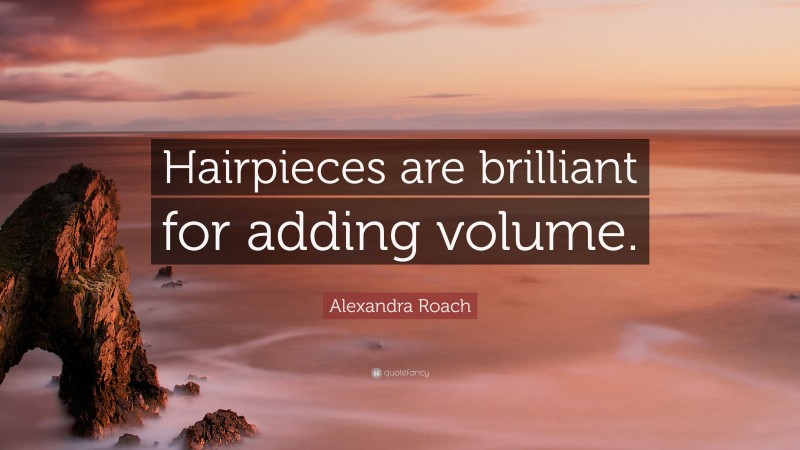 Alexandra Roach Quote: “Hairpieces are brilliant for adding volume.”