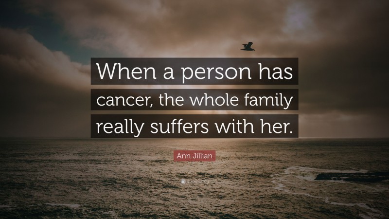 Ann Jillian Quote: “When a person has cancer, the whole family really suffers with her.”