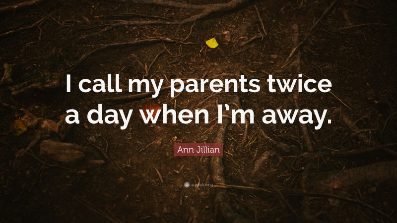 Ann Jillian Quote: “I call my parents twice a day when I’m away.”