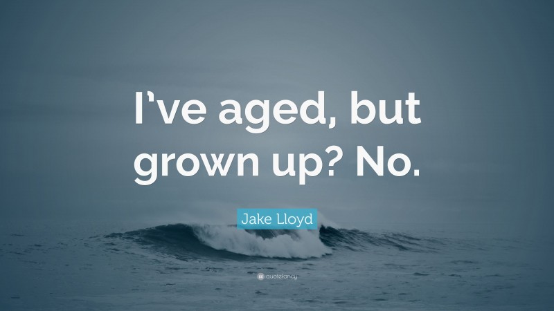 Jake Lloyd Quote: “I’ve aged, but grown up? No.”