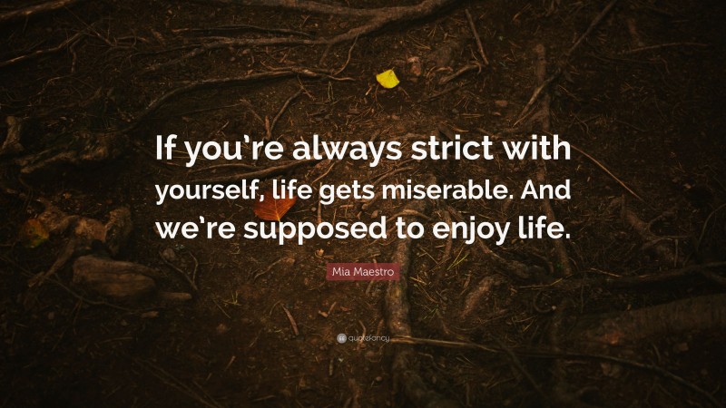 Mia Maestro Quote: “If you’re always strict with yourself, life gets miserable. And we’re supposed to enjoy life.”