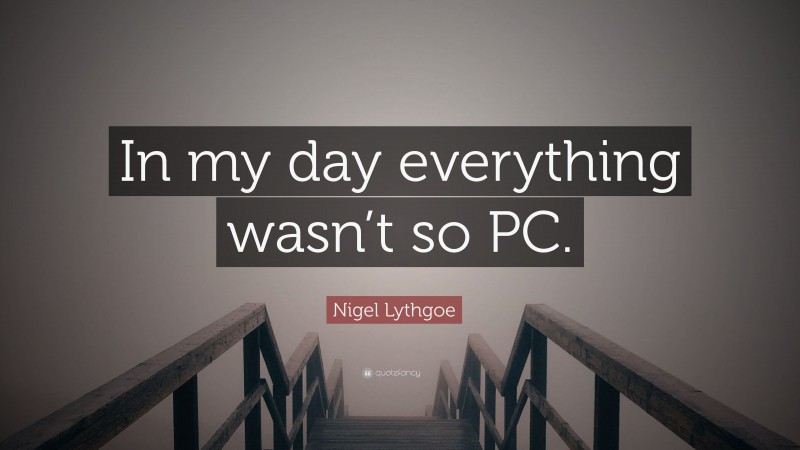 Nigel Lythgoe Quote: “In my day everything wasn’t so PC.”