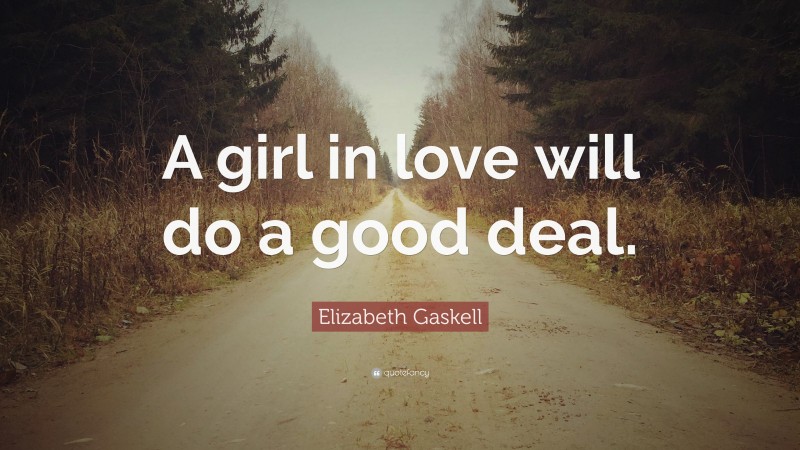 Elizabeth Gaskell Quote: “A girl in love will do a good deal.”