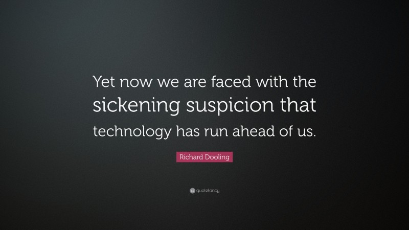 Richard Dooling Quote: “Yet now we are faced with the sickening suspicion that technology has run ahead of us.”