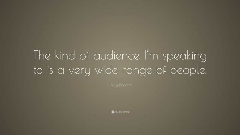 Haley Reinhart Quote: “The kind of audience I’m speaking to is a very wide range of people.”