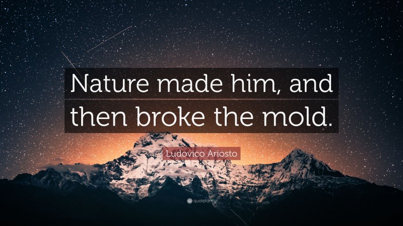 Ludovico Ariosto Quote: “Nature made him, and then broke the mold.”