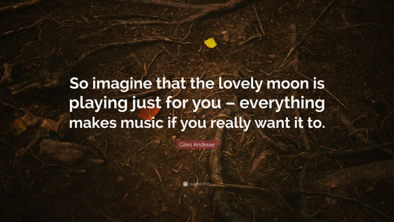Giles Andreae Quote: “So imagine that the lovely moon is playing just for you – everything makes music if you really want it to.”