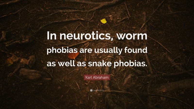 Karl Abraham Quote: “In neurotics, worm phobias are usually found as well as snake phobias.”